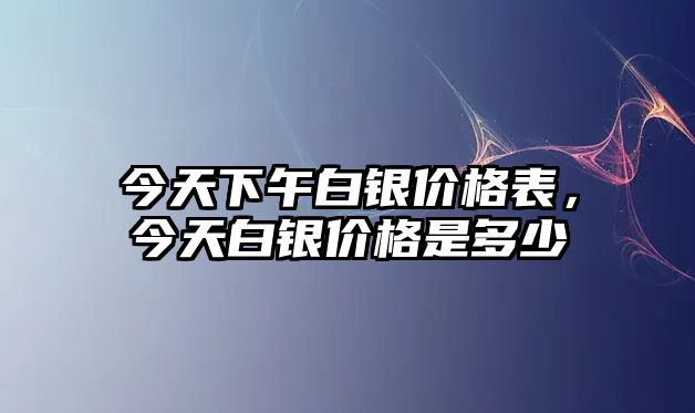 今天下午白銀價格表，今天白銀價格是多少