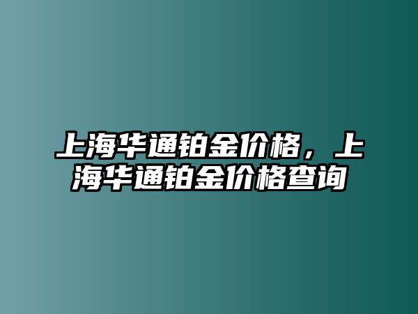 上海華通鉑金價(jià)格，上海華通鉑金價(jià)格查詢(xún)