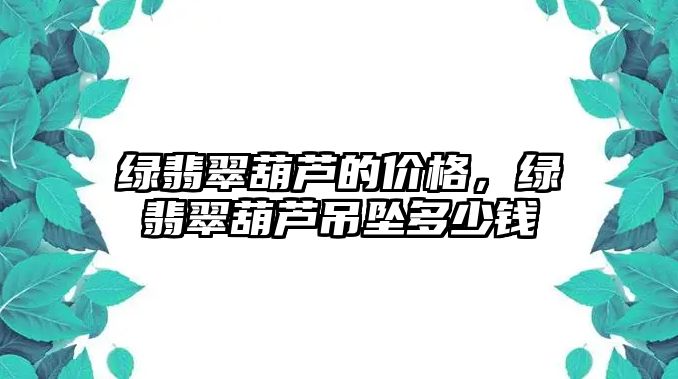 綠翡翠葫蘆的價格，綠翡翠葫蘆吊墜多少錢