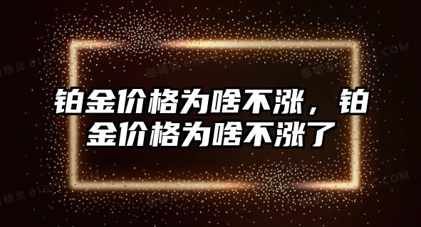 鉑金價(jià)格為啥不漲，鉑金價(jià)格為啥不漲了