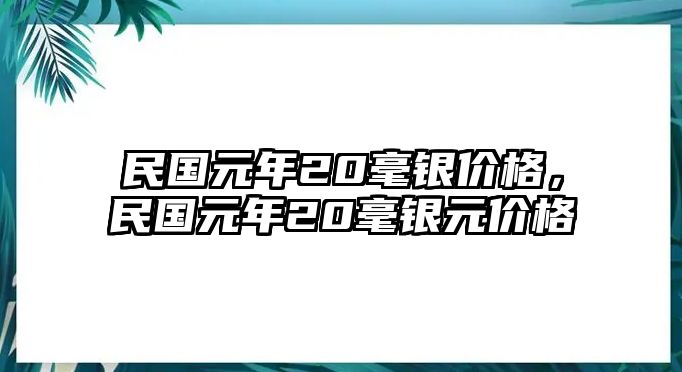 民國(guó)元年20毫銀價(jià)格，民國(guó)元年20毫銀元價(jià)格