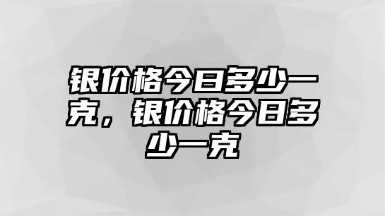 銀價格今曰多少一克，銀價格今日多少一克