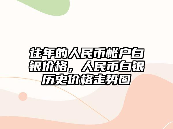 往年的人民幣帳戶白銀價格，人民幣白銀歷史價格走勢圖