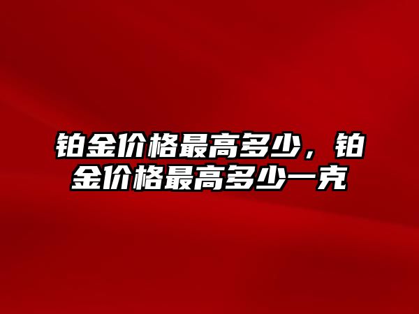 鉑金價格最高多少，鉑金價格最高多少一克