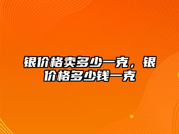 銀價(jià)格賣多少一克，銀價(jià)格多少錢一克