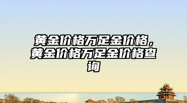 黃金價格萬足金價格，黃金價格萬足金價格查詢