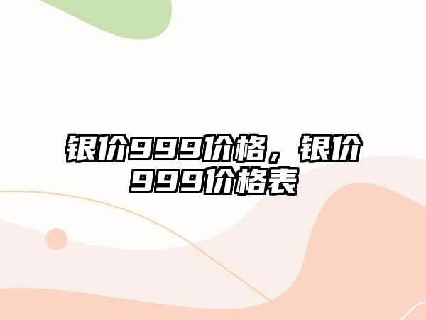 銀價(jià)999價(jià)格，銀價(jià)999價(jià)格表