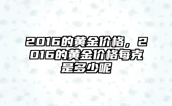 2016的黃金價(jià)格，2016的黃金價(jià)格每克是多少呢