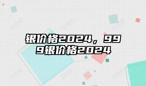 銀價(jià)格2024，999銀價(jià)格2024