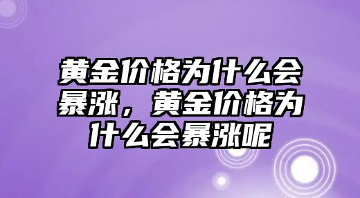 黃金價格為什么會暴漲，黃金價格為什么會暴漲呢