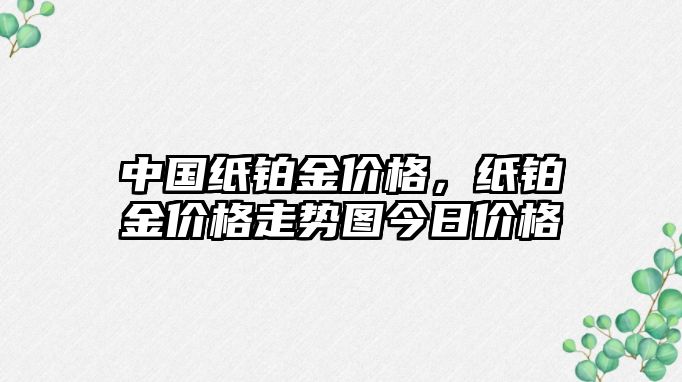 中國紙鉑金價格，紙鉑金價格走勢圖今日價格