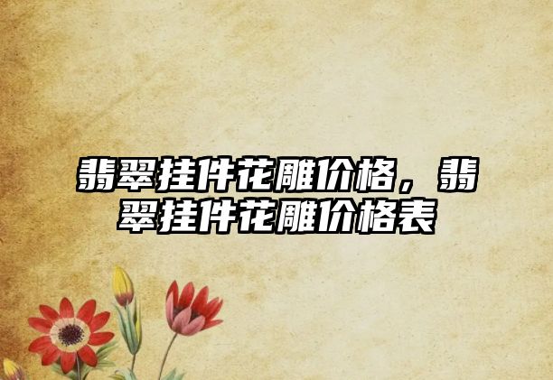 翡翠掛件花雕價(jià)格，翡翠掛件花雕價(jià)格表