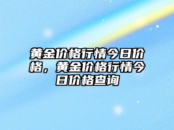 黃金價(jià)格行情今日價(jià)格，黃金價(jià)格行情今日價(jià)格查詢