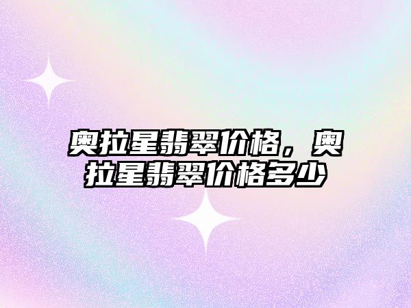 奧拉星翡翠價格，奧拉星翡翠價格多少