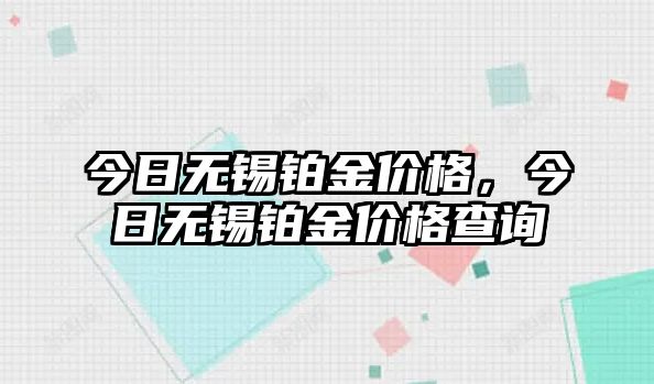 今日無錫鉑金價格，今日無錫鉑金價格查詢