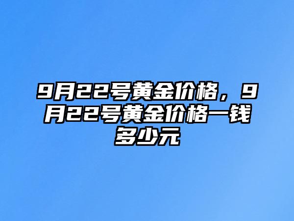 9月22號(hào)黃金價(jià)格，9月22號(hào)黃金價(jià)格一錢多少元