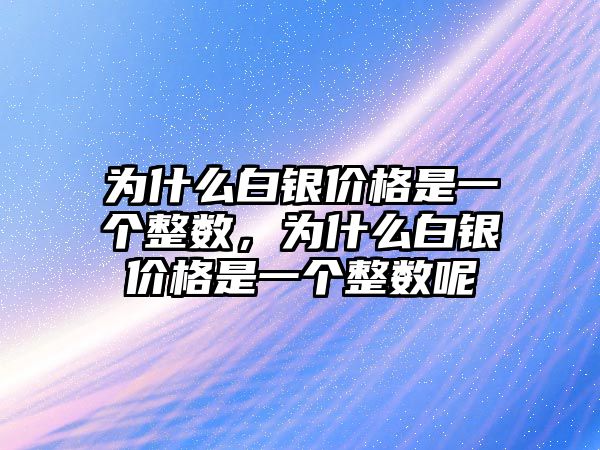 為什么白銀價格是一個整數(shù)，為什么白銀價格是一個整數(shù)呢