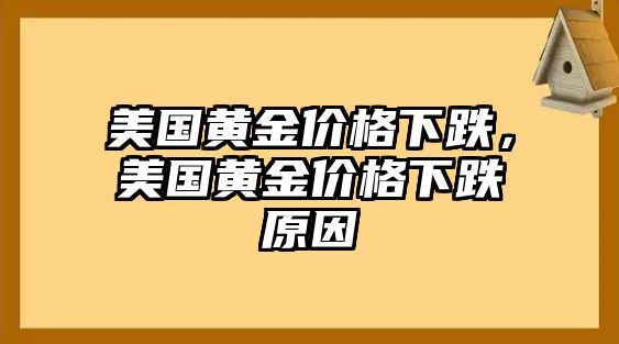 美國黃金價格下跌，美國黃金價格下跌原因