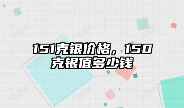 151克銀價格，150克銀值多少錢