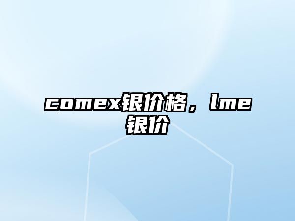 comex銀價(jià)格，lme銀價(jià)