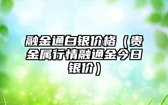 融金通白銀價格（貴金屬行情融通金今日銀價）