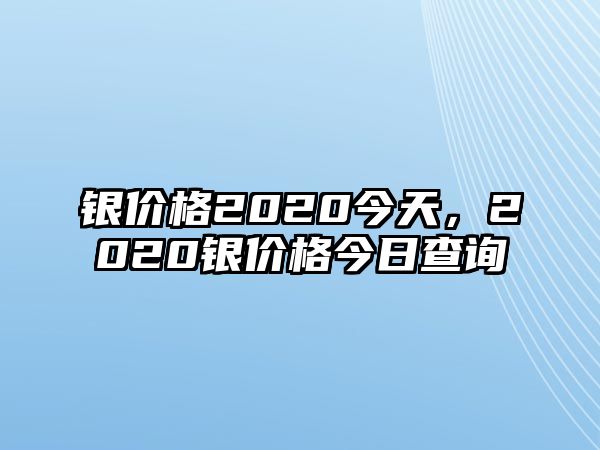 銀價格2020今天，2020銀價格今日查詢