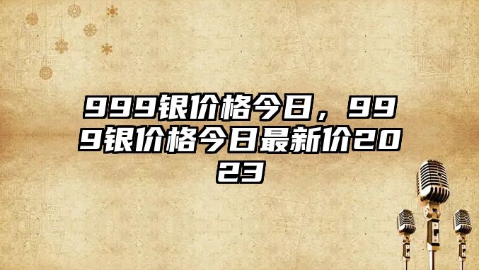 999銀價(jià)格今日，999銀價(jià)格今日最新價(jià)2023