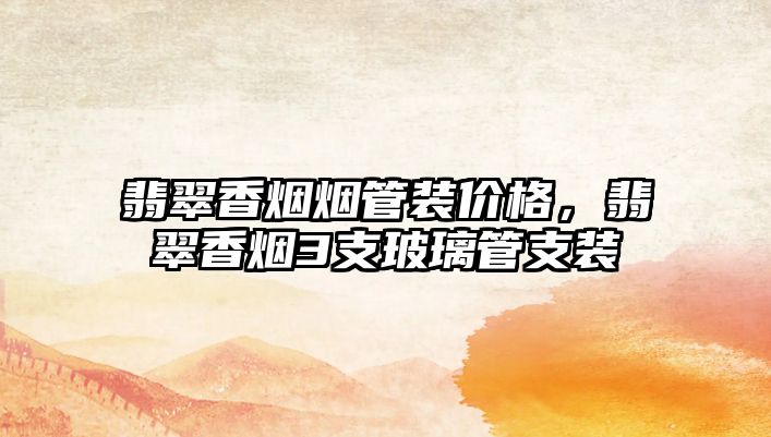 翡翠香煙煙管裝價格，翡翠香煙3支玻璃管支裝