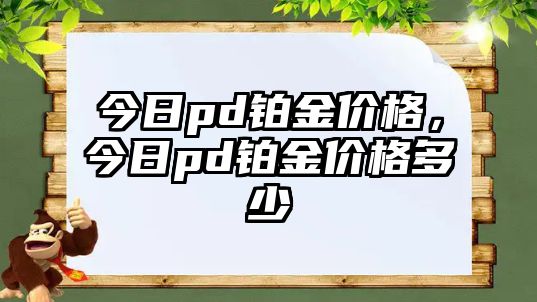 今日pd鉑金價(jià)格，今日pd鉑金價(jià)格多少