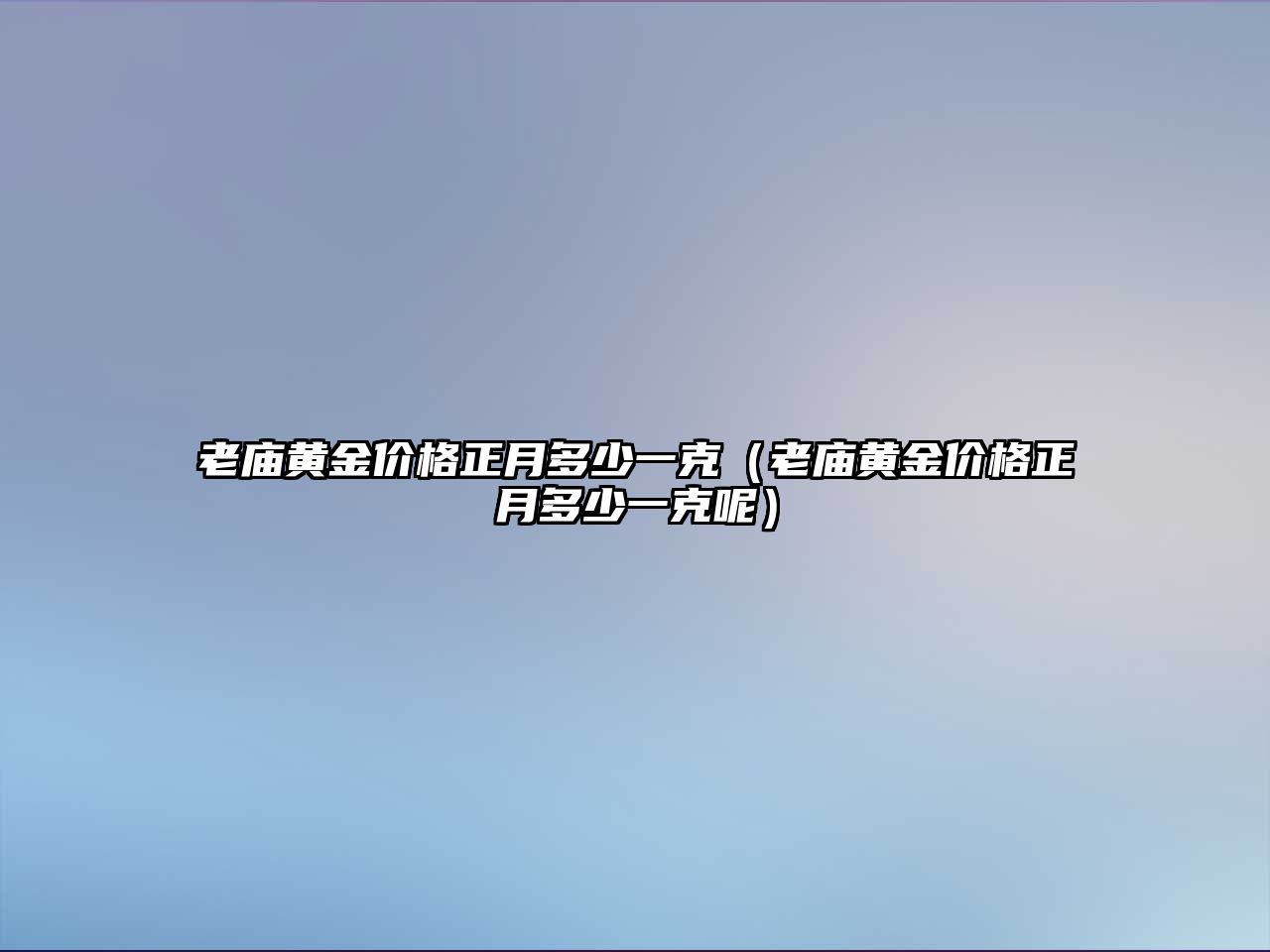 老廟黃金價格正月多少一克（老廟黃金價格正月多少一克呢）