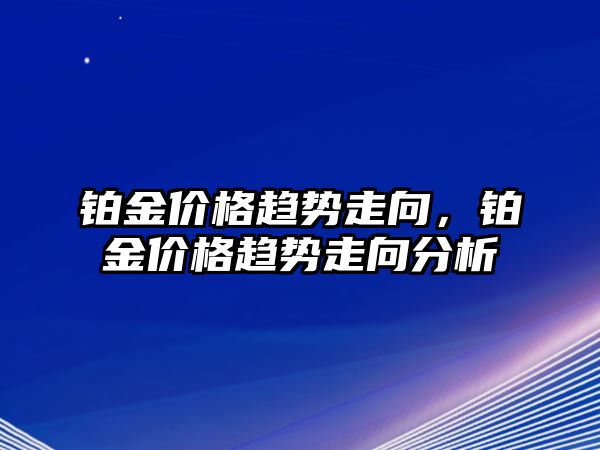 鉑金價格趨勢走向，鉑金價格趨勢走向分析