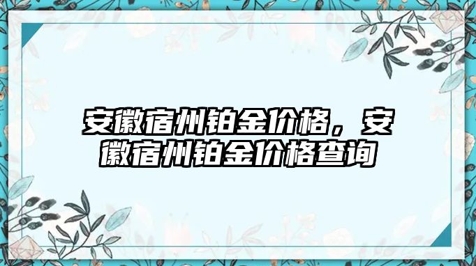 安徽宿州鉑金價(jià)格，安徽宿州鉑金價(jià)格查詢