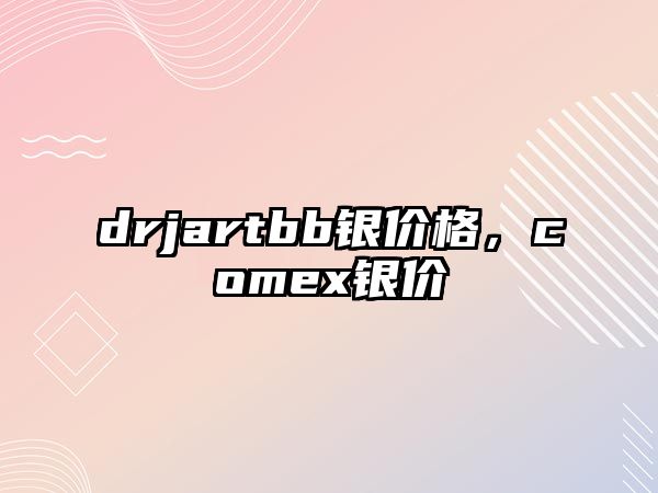 drjartbb銀價(jià)格，comex銀價(jià)