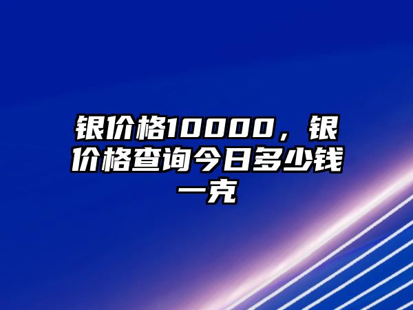 銀價格10000，銀價格查詢今日多少錢一克