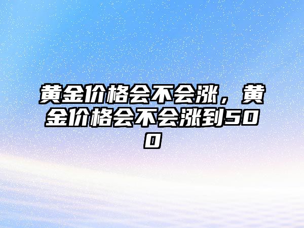 黃金價(jià)格會(huì)不會(huì)漲，黃金價(jià)格會(huì)不會(huì)漲到500