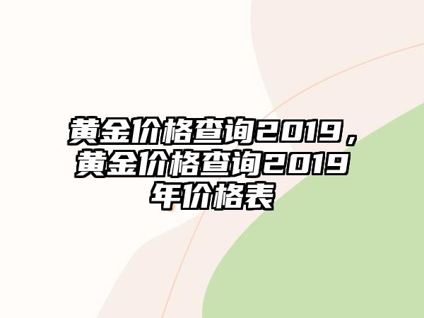 黃金價(jià)格查詢2019，黃金價(jià)格查詢2019年價(jià)格表