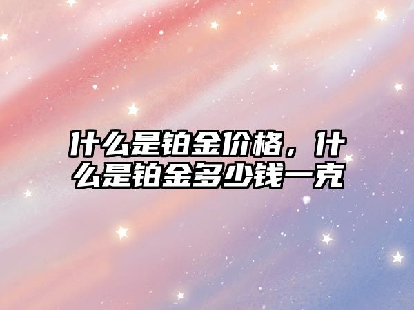 什么是鉑金價(jià)格，什么是鉑金多少錢一克