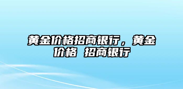 黃金價(jià)格招商銀行，黃金價(jià)格 招商銀行