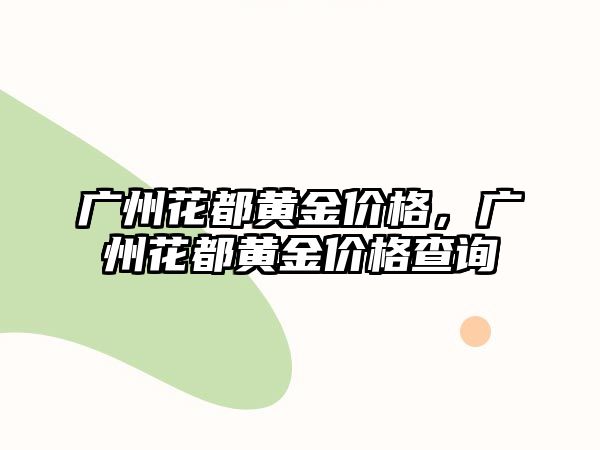 廣州花都黃金價(jià)格，廣州花都黃金價(jià)格查詢