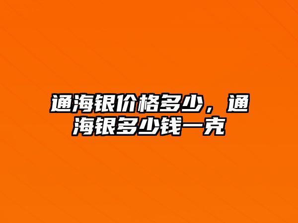 通海銀價(jià)格多少，通海銀多少錢一克