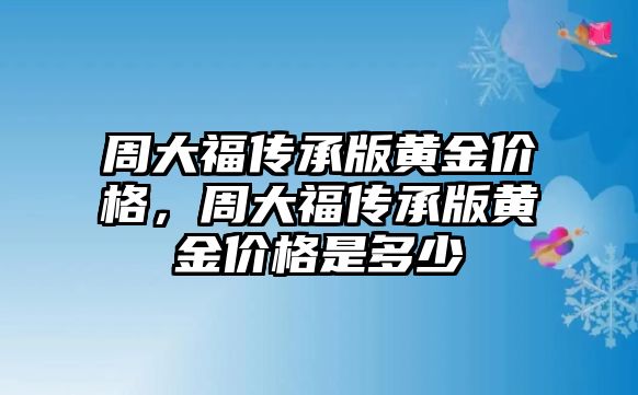 周大福傳承版黃金價格，周大福傳承版黃金價格是多少