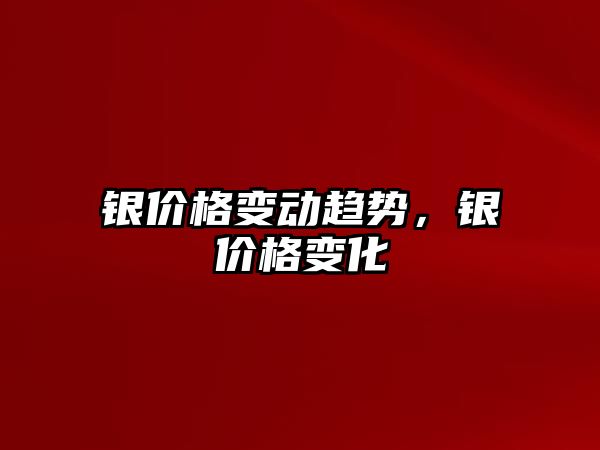 銀價格變動趨勢，銀價格變化