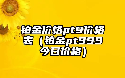 鉑金價格pt9價格表（鉑金pt999今日價格）