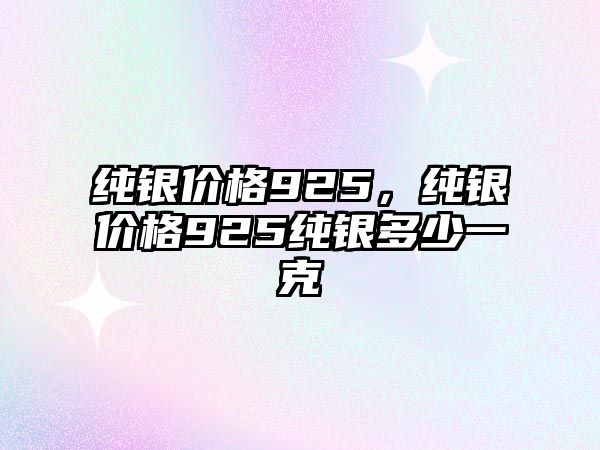 純銀價格925，純銀價格925純銀多少一克