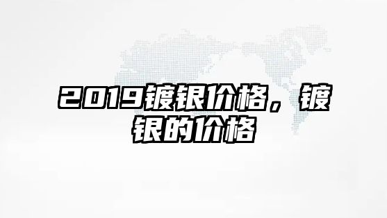 2019鍍銀價(jià)格，鍍銀的價(jià)格