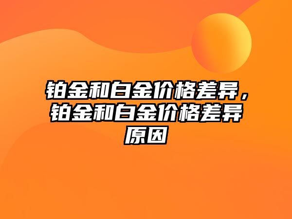 鉑金和白金價格差異，鉑金和白金價格差異原因