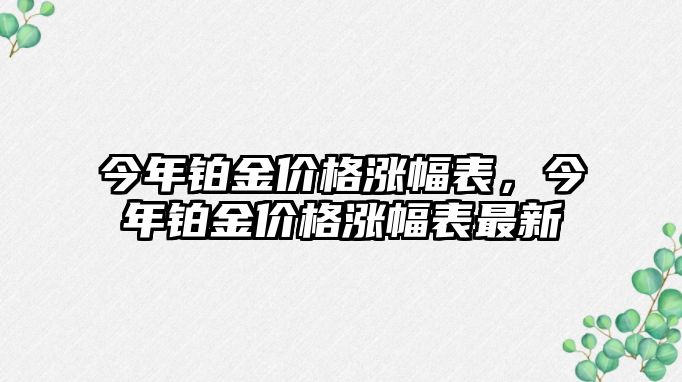 今年鉑金價(jià)格漲幅表，今年鉑金價(jià)格漲幅表最新