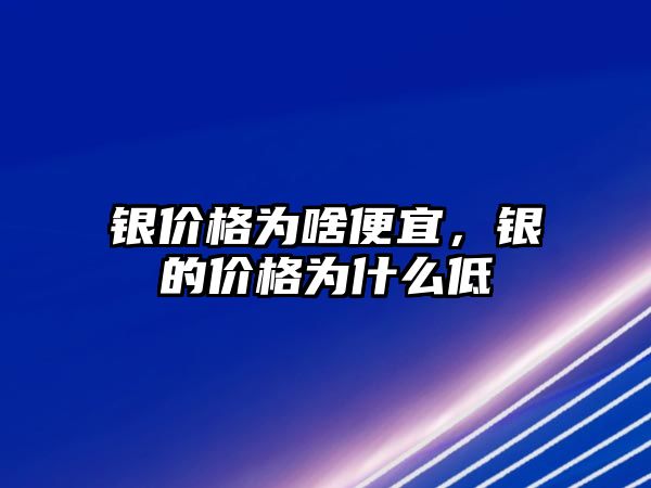 銀價(jià)格為啥便宜，銀的價(jià)格為什么低