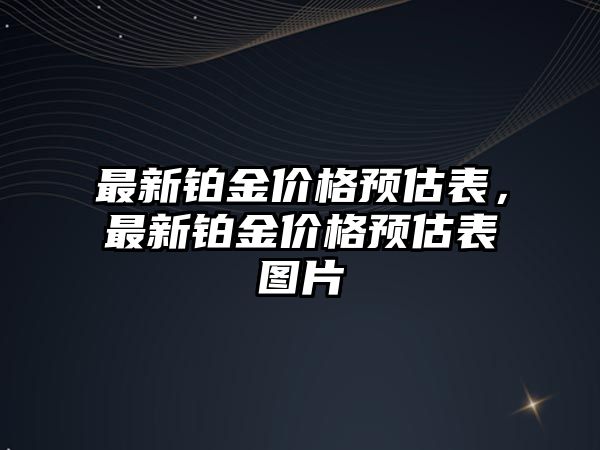 最新鉑金價(jià)格預(yù)估表，最新鉑金價(jià)格預(yù)估表圖片