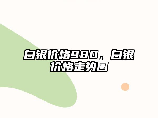 白銀價(jià)格980，白銀價(jià)格走勢(shì)圖